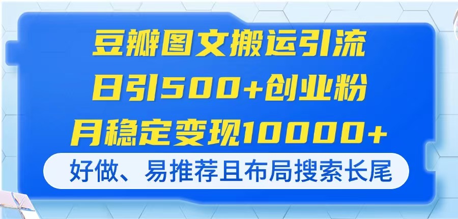 （14323期）豆瓣图文搬运引流，日引500+创业粉，月稳定变现10000+，好做、易推荐且...-青年云网创—高质量项目商城