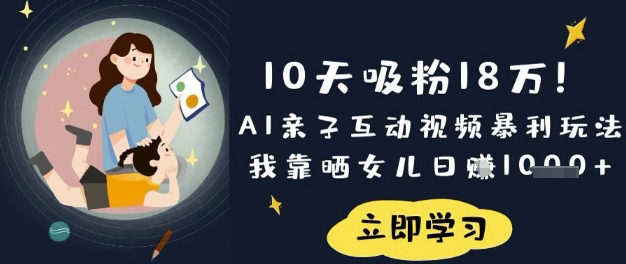 10天吸粉18W！AI亲子互动视频暴利玩法，我靠晒女儿日入数张-青年云网创—高质量项目商城