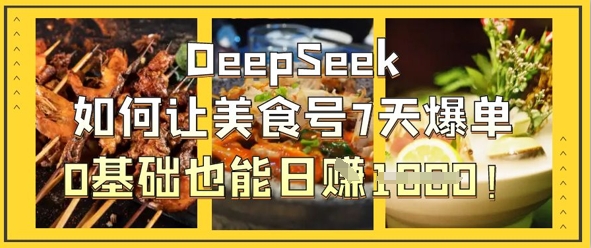 DeepSeek如何让美食号7天爆单，0基础也能日入1k-青年云网创—高质量项目商城