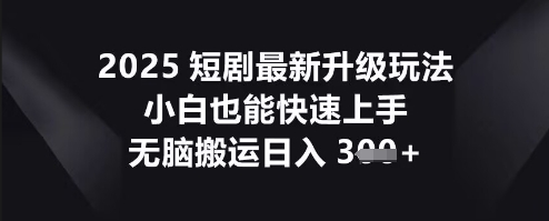 2025短剧最新升级玩法，小白也能快速上手，无脑搬运日入3张-青年云网创—高质量项目商城
