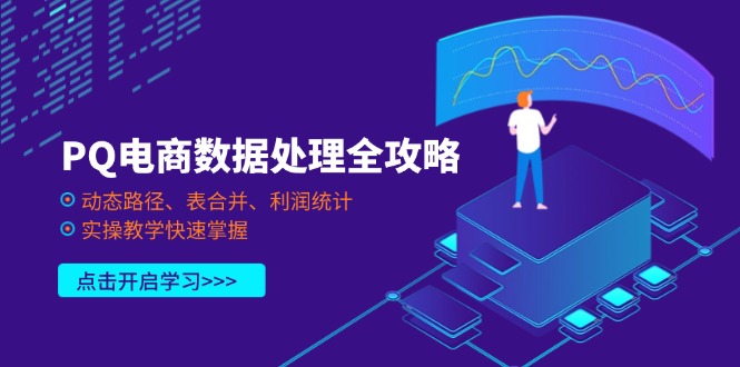 （14240期）PQ电商数据处理全攻略，动态路径、表合并、利润统计，实操教学快速掌握-青年云网创—高质量项目商城