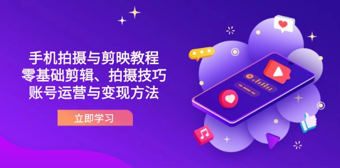 （14296期）抖音手机拍摄与剪映教程：零基础剪辑、拍摄技巧到账号运营与变现方法-青年云网创—高质量项目商城