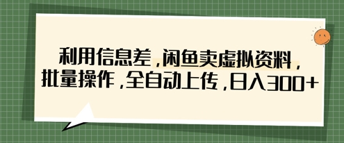 利用信息差，闲鱼卖虚拟资料，批量操作，全自动上传，日入3张-青年云网创—高质量项目商城