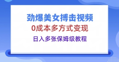 劲爆美女搏击视频，0成本多方式变现，日入多张保姆级教程-青年云网创—高质量项目商城