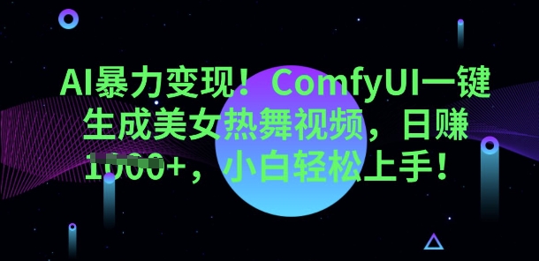 AI暴力变现，ComfyUI一键生成美女热舞视频，小白轻松上手-青年云网创—高质量项目商城